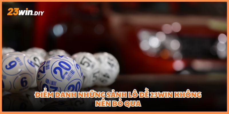 Điểm danh những sảnh lô đề 23win không nên bỏ qua