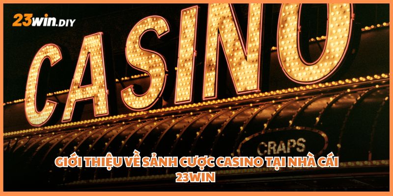Sảnh cược casino tại nhà cái 23win và thông tin cơ bản