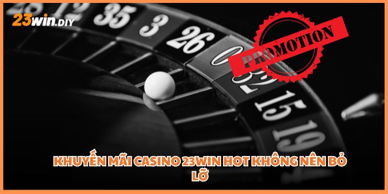 Khuyến mãi casino 23win hot không nên bỏ lỡ