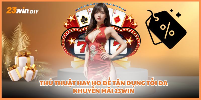 Thủ thuật hay ho để tận dụng tối đa khuyến mãi 23win