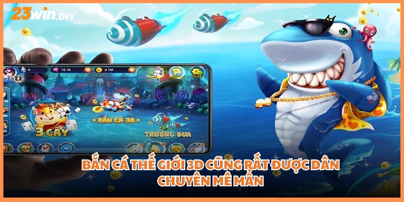 Bắn cá thế giới 3D cũng rất được dân chuyên mê mẩn
