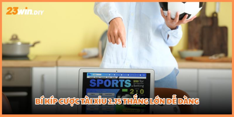 Bí kíp cược Tài Xỉu 2.75 thắng lớn dễ dàng