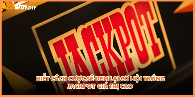 Biết cách cược sẽ đem lại cơ hội trúng Jackpot với giá trị cao