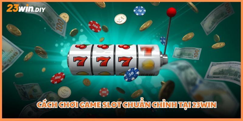 Cách chơi game slot chuẩn chỉnh tại 23win