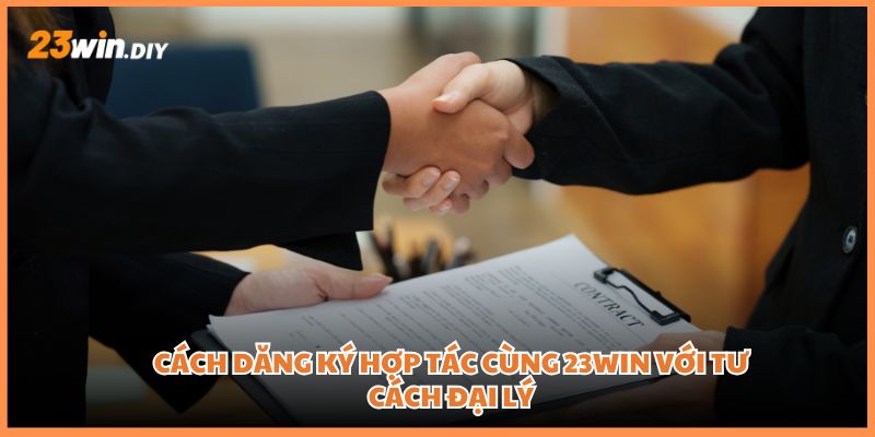 Cách dăng ký hợp tác cùng 23win với tư cách đại lý