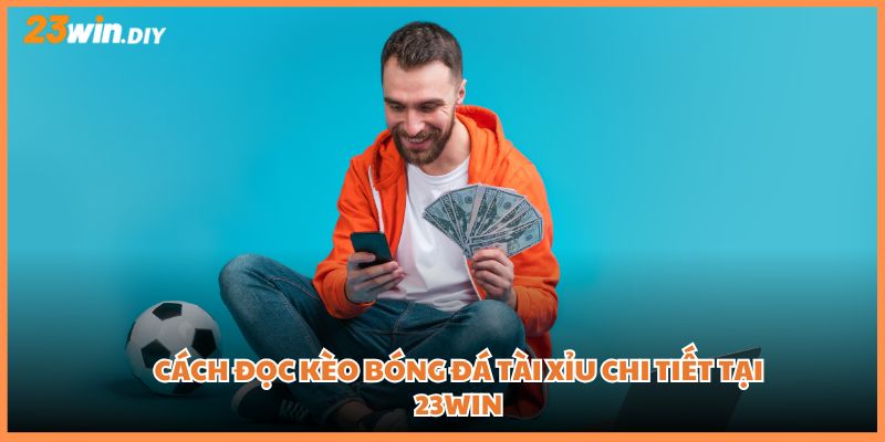 Cách đọc kèo bóng đá Tài Xỉu chi tiết tại 23win