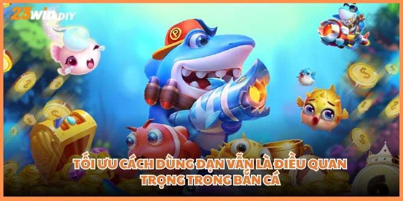 Tối ưu cách dùng đạn vẫn là điều quan trọng trong bắn cá