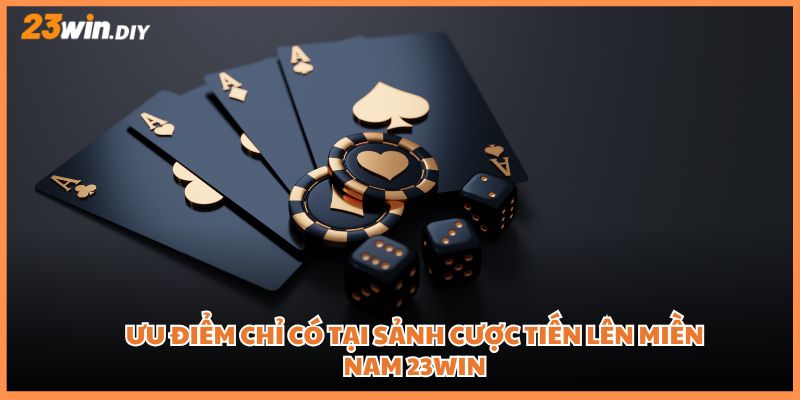Ưu điểm chỉ có tại sảnh cược Tiến lên miền Nam 23win